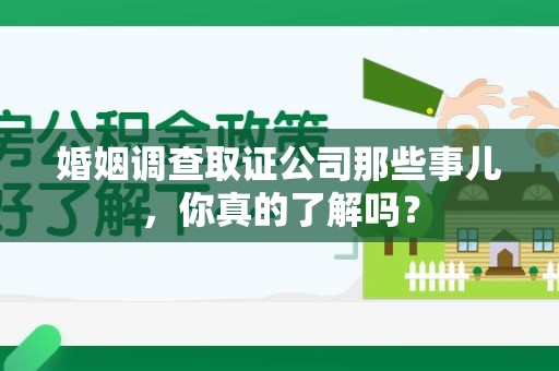 渝水婚姻调查取证公司那些事儿，你真的了解吗？